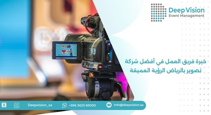 خبرة فريق العمل في أفضل شركة تصوير بالرياض الرؤية العميقة